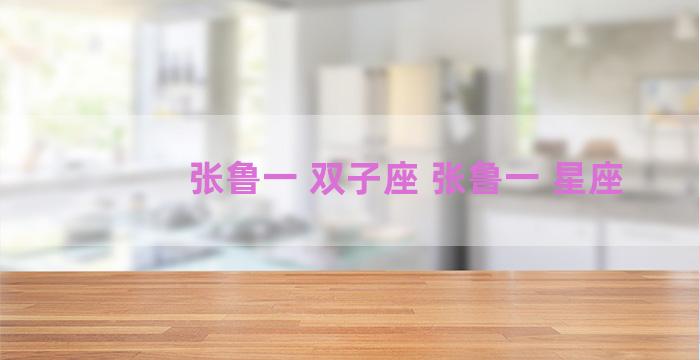 张鲁一 双子座 张鲁一 星座